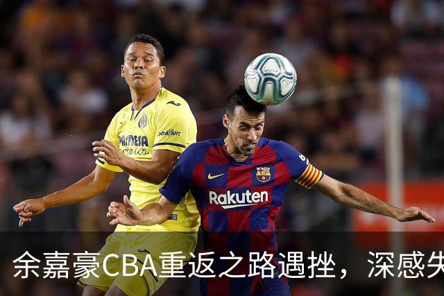 余嘉豪CBA重返之路遇挫，深感失落引发网友关注